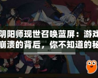 陰陽師現(xiàn)世召喚藍(lán)屏：游戲崩潰的背后，你不知道的秘密！