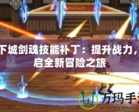 地下城劍魂技能補丁：提升戰(zhàn)力，開啟全新冒險之旅