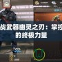 CF近戰武器幽靈之刃：掌控戰場的終極力量