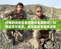 CF海豹突擊隊角色屬性全面解析：玩轉戰術與技術，成為游戲中的頂尖高手