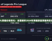 《LOL英雄價格變化：全面解析2024年英雄聯盟英雄購買趨勢》