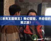 【洛克王國萌王】奇幻冒險，開啟你的萌寵之旅！