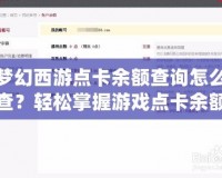 夢幻西游點卡余額查詢怎么查？輕松掌握游戲點卡余額，讓你暢享游戲體驗！