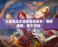 三國殺法正技能國戰版本：精妙策略，勢不可擋！