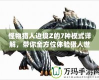 怪物獵人邊境Z的7種模式詳解，帶你全方位體驗獵人世界的魅力