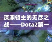 深淵領主的無盡之戰——Dota2第一視角的沉浸式體驗