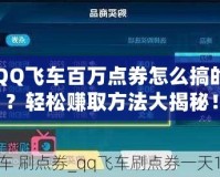 QQ飛車百萬點券怎么搞的？輕松賺取方法大揭秘！