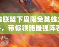 英雄聯(lián)盟下周限免英雄大揭秘，帶你領(lǐng)略最強(qiáng)陣容！
