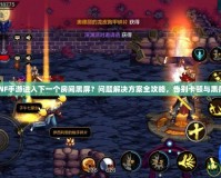 DNF手游進入下一個房間黑屏？問題解決方案全攻略，告別卡頓與黑屏！