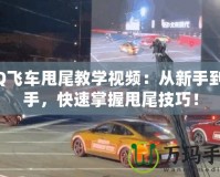 QQ飛車甩尾教學視頻：從新手到高手，快速掌握甩尾技巧！
