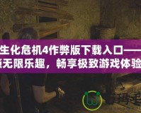 《生化危機(jī)4作弊版下載入口——解鎖無限樂趣，暢享極致游戲體驗(yàn)》