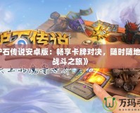 《爐石傳說安卓版：暢享卡牌對決，隨時(shí)隨地開啟戰(zhàn)斗之旅》