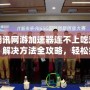 騰訊網游加速器連不上吃雞？解決方法全攻略，輕松提升游戲體驗！