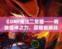 《DNF鬼泣二覺醒——釋放魔神之力，超越極限戰斗體驗》