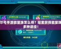 賽爾號手游能量珠怎么得？探索獲得能量珠的多種途徑！