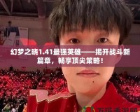 幻夢之曉1.41最強英雄——揭開戰斗新篇章，暢享頂尖策略！
