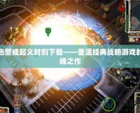 紅色警戒起義時刻下載——重溫經典戰略游戲的巔峰之作