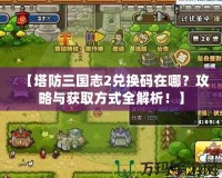 【塔防三國志2兌換碼在哪？攻略與獲取方式全解析！】