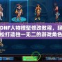 DNF人物模型修改教程，輕松打造獨一無二的游戲角色！