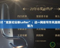 深入探討“龍族論壇體Lofter”：這一網絡寫作風潮的崛起與魅力