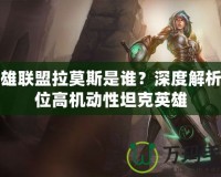 英雄聯(lián)盟拉莫斯是誰？深度解析這位高機(jī)動(dòng)性坦克英雄