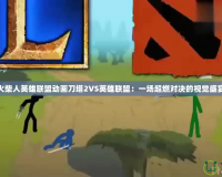 火柴人英雄聯盟動畫刀塔2VS英雄聯盟：一場超燃對決的視覺盛宴