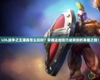 LOL戰(zhàn)爭之王潘森怎么玩好？掌握這些技巧成就你的英雄之路！