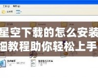 游民星空下載的怎么安裝？詳細教程助你輕松上手！