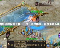 魔域輔助軟件下載——提升游戲體驗，暢享無限樂趣！