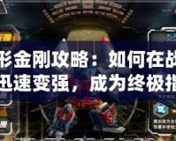 變形金剛攻略：如何在戰斗中迅速變強，成為終極指揮官