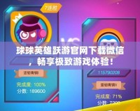 球球英雄躍游官網下載微信，暢享極致游戲體驗！