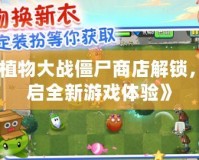 《植物大戰(zhàn)僵尸商店解鎖，開啟全新游戲體驗》