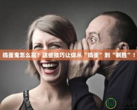 搗蛋鬼怎么贏？這些技巧讓你從“搗蛋”到“制勝”！