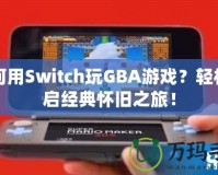 如何用Switch玩GBA游戲？輕松開啟經(jīng)典懷舊之旅！