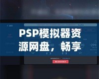 PSP模擬器資源網盤，暢享經典游戲的無限樂趣！