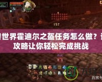 魔獸世界霍迪爾之盔任務怎么做？詳盡攻略讓你輕松完成挑戰