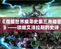 《魔獸世界編年史第三卷插圖》——領略艾澤拉斯的史詩之美