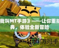 《我叫MT手游》——讓你重拾經典，體驗全新冒險