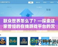 聯眾世界怎么了？—探索這家曾經的在線游戲平臺的沉浮