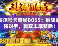 賽爾號卡酷星BOSS：挑戰最強對手，贏取豐厚獎勵！