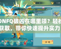 DNFQ破兇在哪里領(lǐng)？輕松獲取，帶你快速提升實力！