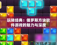 玩轉經典：俄羅斯方塊軟件游戲的魅力與深度