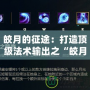 皎月的征途：打造頂級法術(shù)輸出之“皎月出裝那什沙漏帽子法穿”