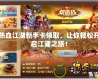 熱血江湖新手卡領取，讓你輕松開啟江湖之旅！