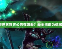 魔獸世界官方公告在哪看？最全指南為你揭曉！