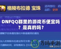DNFQQ群里的游戲幣便宜嗎？是真的嗎？