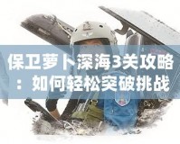 保衛蘿卜深海3關攻略：如何輕松突破挑戰，快速提升戰力！