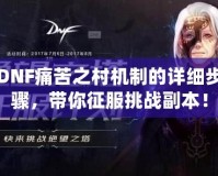 DNF痛苦之村機制的詳細步驟，帶你征服挑戰副本！