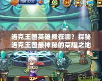洛克王國英雄殿在哪？探秘洛克王國最神秘的榮耀之地
