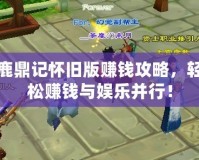鹿鼎記懷舊版賺錢攻略，輕松賺錢與娛樂并行！